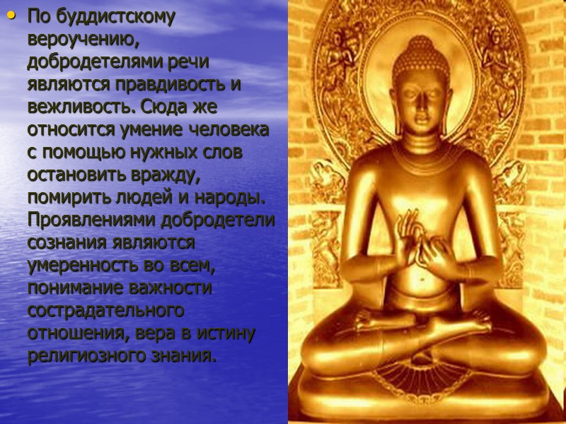 По буддистскому вероучению, добродетелями речи являются правдивость и вежливость. Сюда же относится умение человека